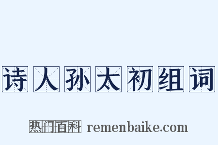 诗人孙太初组词是什么意思的图片